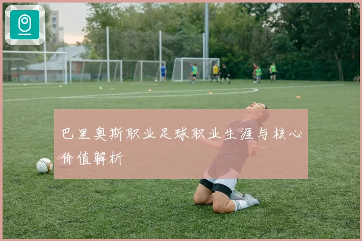 巴里奥斯职业足球职业生涯与核心价值解析
