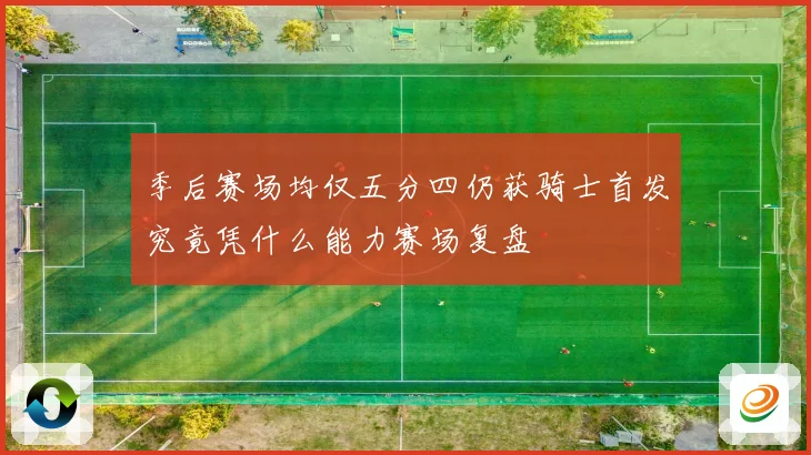 季后赛场均仅五分四仍获骑士首发究竟凭什么能力赛场复盘
