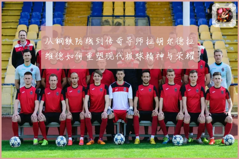 从钢铁防线到传奇导师拉胡尔德拉维德如何重塑现代板球精神与荣耀