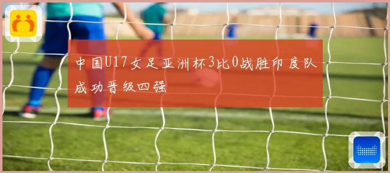 中国U17女足亚洲杯3比0战胜印度队成功晋级四强