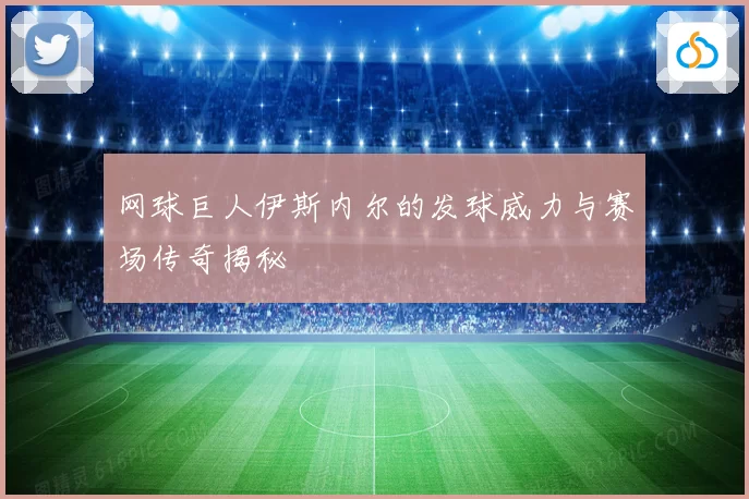 网球巨人伊斯内尔的发球威力与赛场传奇揭秘