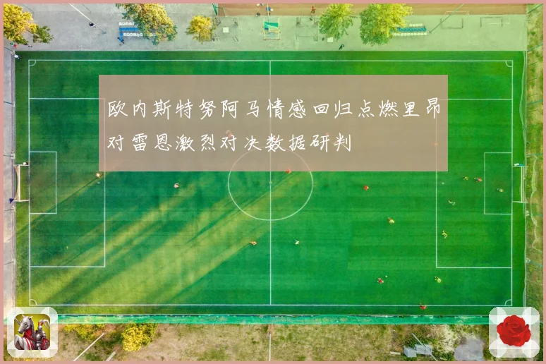 欧内斯特努阿马情感回归点燃里昂对雷恩激烈对决数据研判