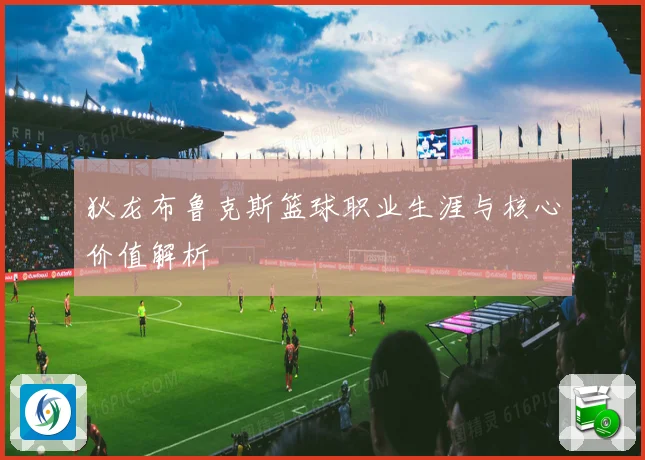 狄龙布鲁克斯篮球职业生涯与核心价值解析