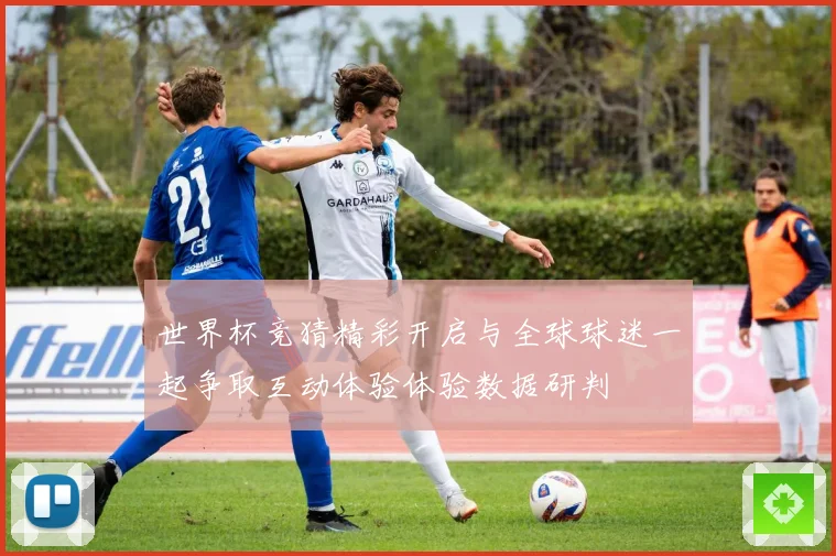 世界杯竞猜精彩开启与全球球迷一起争取互动体验体验数据研判