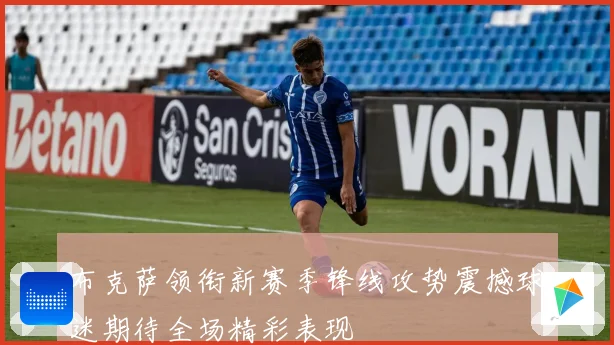 布克萨领衔新赛季锋线攻势震撼球迷期待全场精彩表现