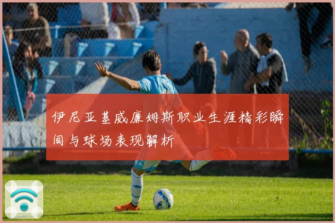 伊尼亚基威廉姆斯职业生涯精彩瞬间与球场表现解析