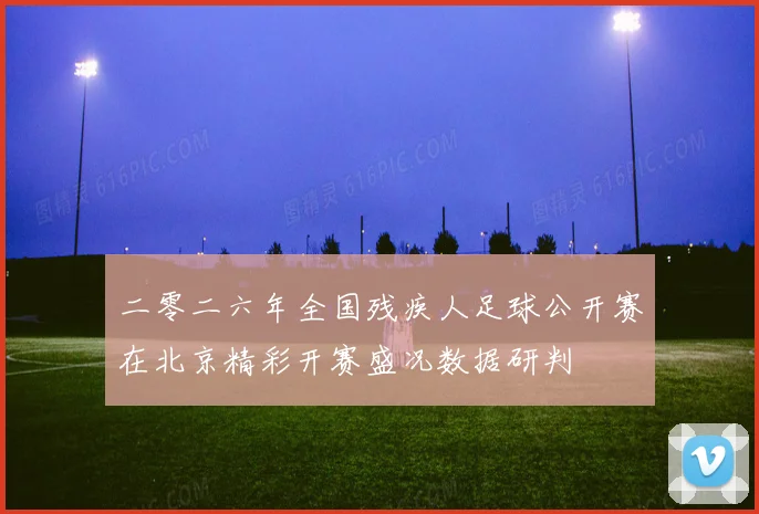 二零二六年全国残疾人足球公开赛在北京精彩开赛盛况数据研判