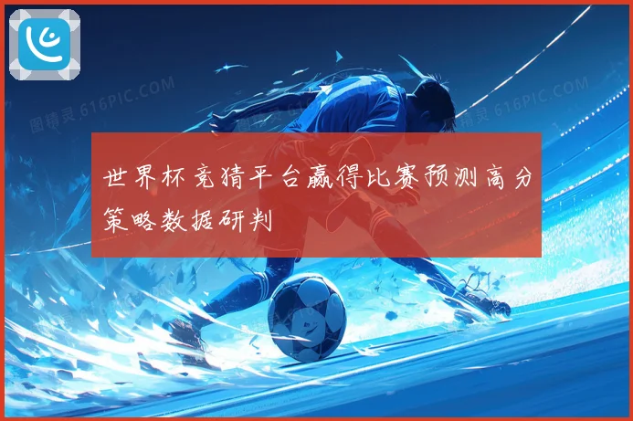 世界杯竞猜平台赢得比赛预测高分策略数据研判