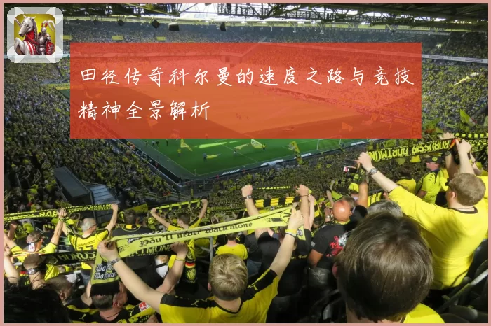 田径传奇科尔曼的速度之路与竞技精神全景解析