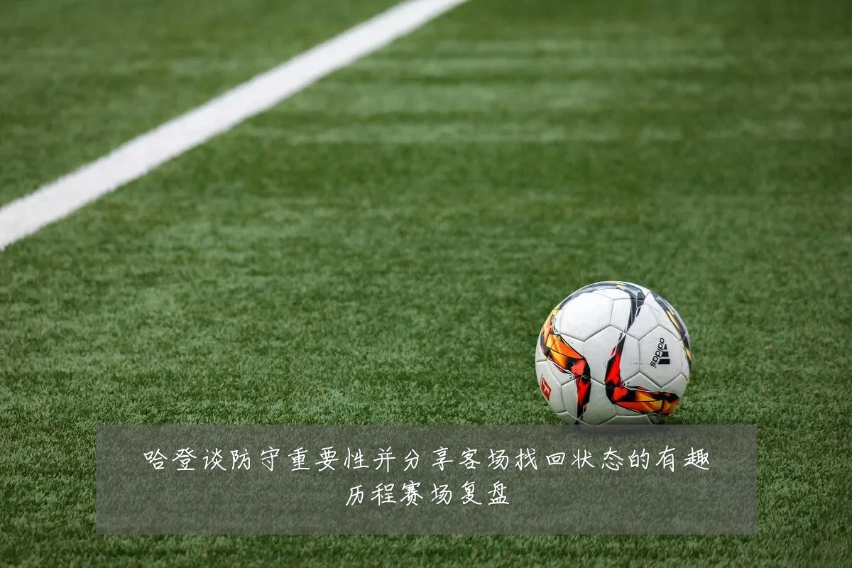 哈登谈防守重要性并分享客场找回状态的有趣历程赛场复盘