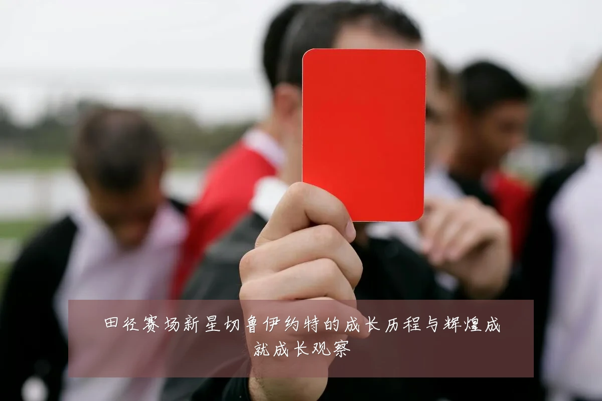 田径赛场新星切鲁伊约特的成长历程与辉煌成就成长观察