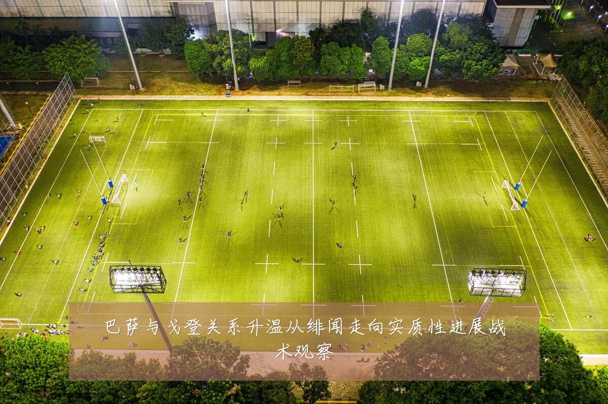 巴萨与戈登关系升温从绯闻走向实质性进展战术观察